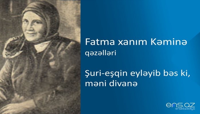 Fatma xanım Kəminə - Şuri-eşqin eyləyib bəs ki, məni divanə