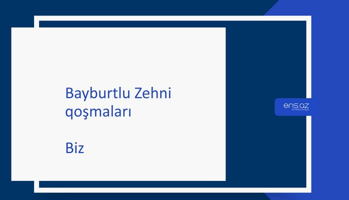 Bayburtlu Zehni - Biz