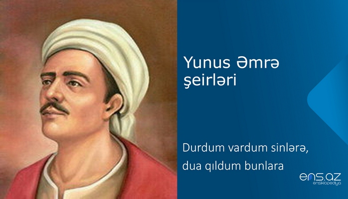 Yunus Əmrə - Durdum vardum sinlərə, dua qıldum bunlara
