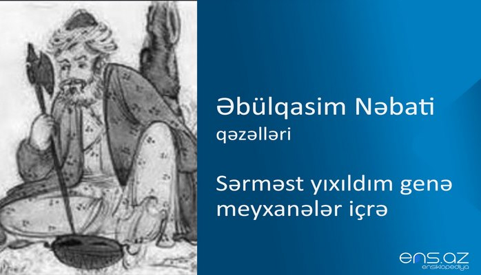 Əbülqasim Nəbati - Sərməst yıxıldım genə meyxanələr içrə
