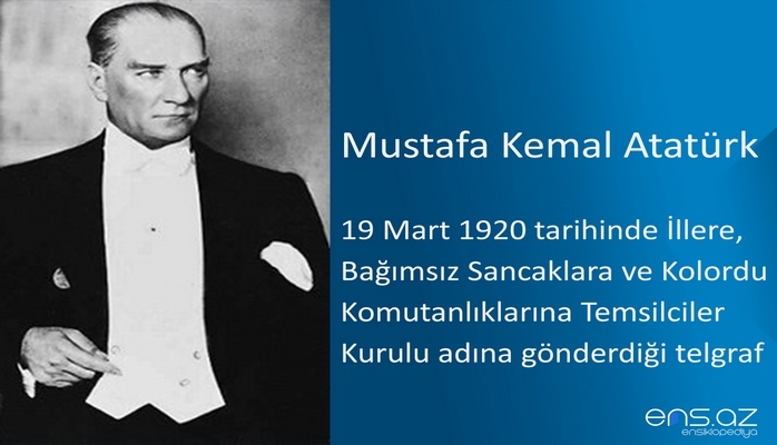 Mustafa Kemal Atatürk - 19 Mart 1920 tarihinde İllere, Bağımsız Sancaklara ve Kolordu Komutanlıklarına Temsilciler Kurulu adına gönderdiği telgraf