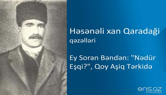 Həsənəli xan Qaradaği - Ey soran bəndən: "Nədür eşqi?", qoy aşiq tərkidə
