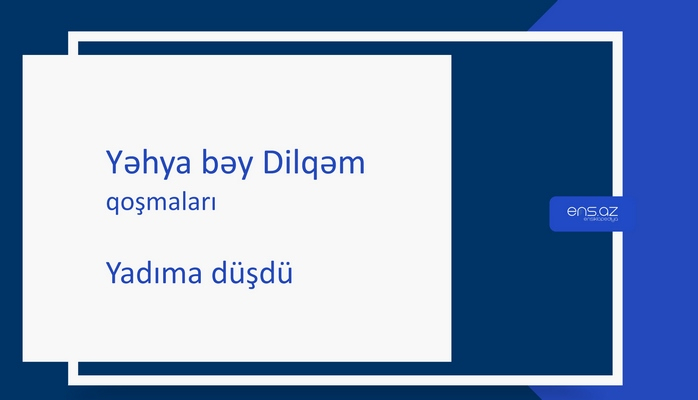 Yəhya bəy Dilqəm - Yadıma düşdü