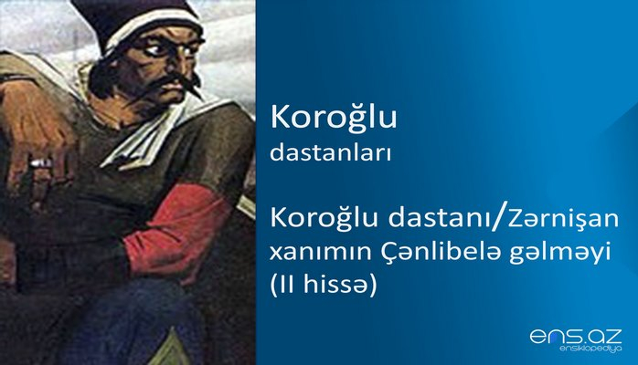 Koroğlu - Koroğlu dastanı/Zərnişan xanımın Çənlibelə gəlməyi (II hissə)