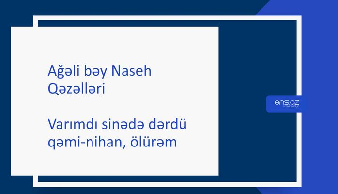 Ağəli bəy Naseh - Varımdı sinədə dərdü qəmi-nihan,ölürəm