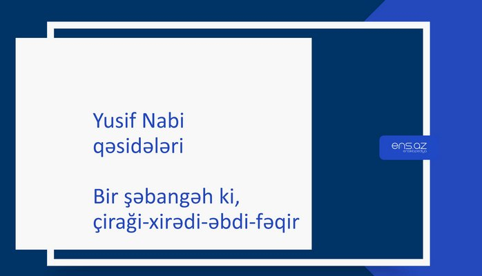 Yusif Nabi - Bir şəbangah ki, çiraği-xirədi-əbdi-fəqir