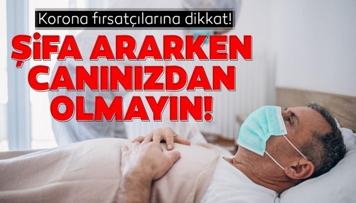 Korona fırsatçılarına dikkat! Şifa ararken canınızdan olmayın