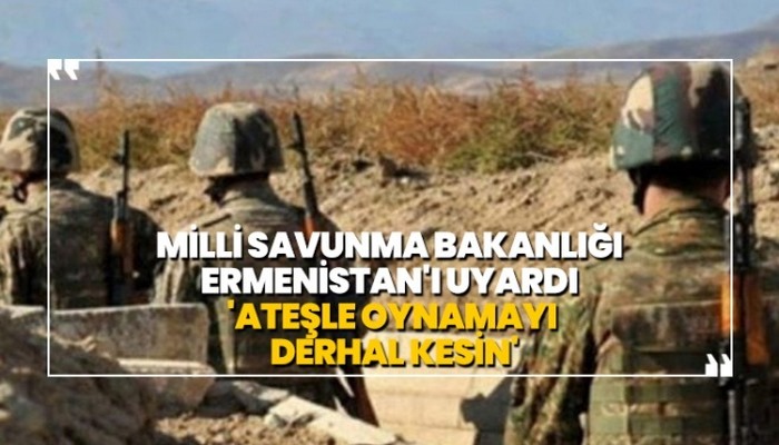 Milli Savunma Bakanlığı Ermenistan'ı uyardı 'Ateşle oynamayı derhal kesin'